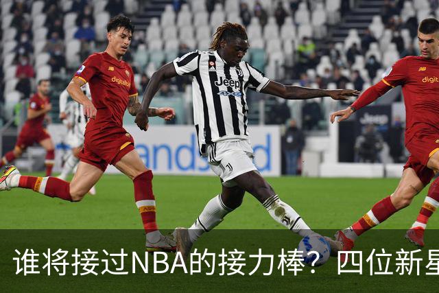 谁将接过NBA的接力棒？四位新星争辉！
