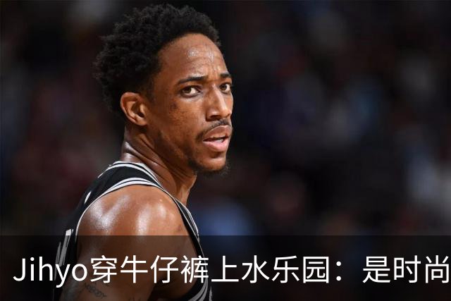 Jihyo穿牛仔裤上水乐园：是时尚还是自虐？